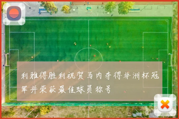 利雅得胜利祝贺马内夺得非洲杯冠军并荣获最佳球员称号