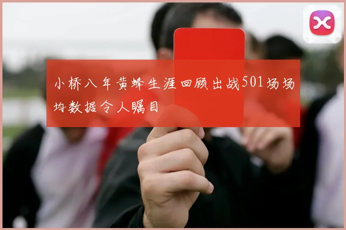 小桥八年黄蜂生涯回顾出战501场场均数据令人瞩目
