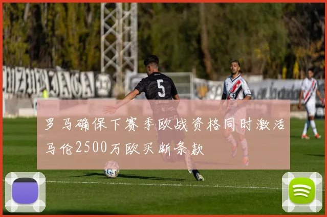 罗马确保下赛季欧战资格同时激活马伦2500万欧买断条款