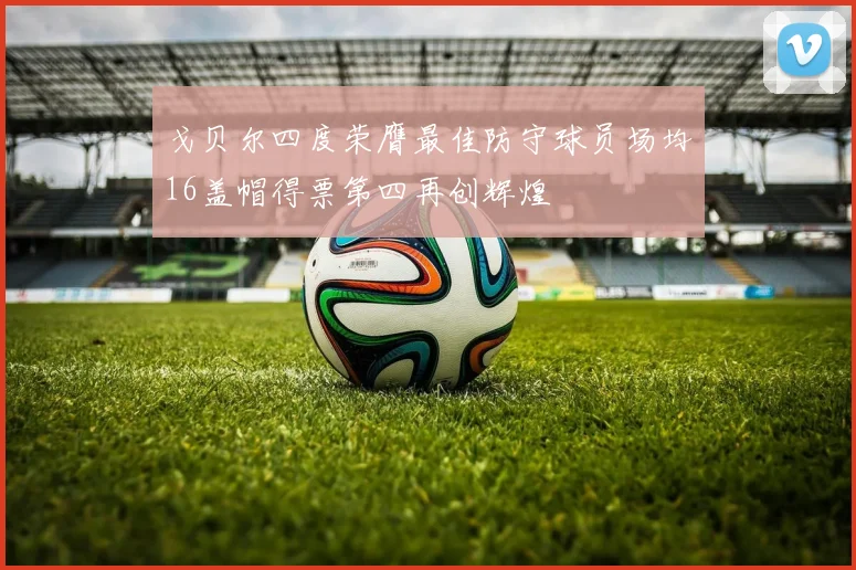 戈贝尔四度荣膺最佳防守球员场均16盖帽得票第四再创辉煌