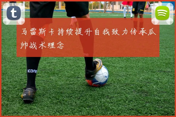 马雷斯卡持续提升自我致力传承瓜帅战术理念