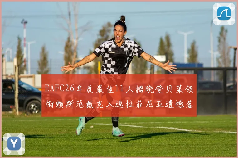EAFC26年度最佳11人揭晓登贝莱领衔赖斯范戴克入选拉菲尼亚遗憾落选