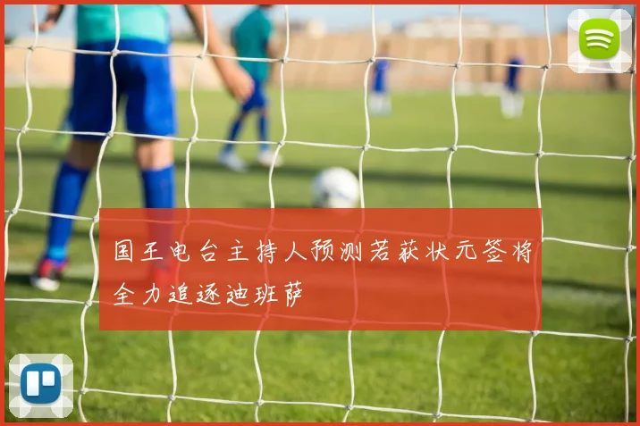 国王电台主持人预测若获状元签将全力追逐迪班萨
