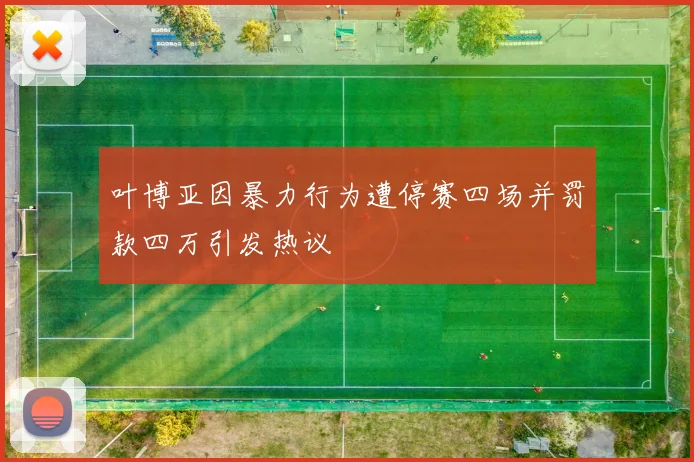 叶博亚因暴力行为遭停赛四场并罚款四万引发热议